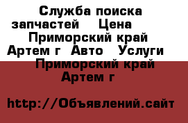 Служба поиска запчастей. › Цена ­ 500 - Приморский край, Артем г. Авто » Услуги   . Приморский край,Артем г.